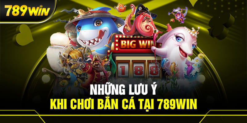BẮN CÁ 789WIN 3 Lưu ý khi tham gia chơi bắn cá 789WIN