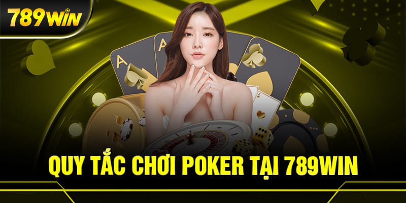 POKER 789WIN 3 Các quy tắc chơi bài POKER cần nắm rõ