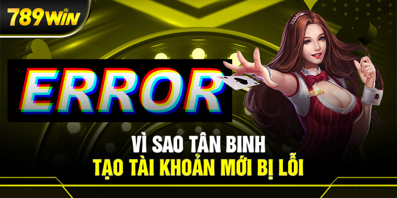 Vì sao tân binh tạo tài khoản mới gặp lỗi?