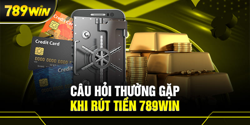 RÚT TIỀN 789WIN 3 Các thắc mắc thường gặp khi rút tiền 789WIN