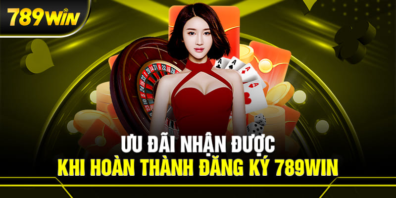Ưu đãi nhận được khi hoàn tất đăng ký 789WIN là gì?